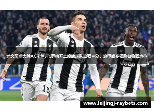 尤文图斯大胜AC米兰，C罗梅开二度助球队豪取三分，意甲联赛领跑者稳固地位