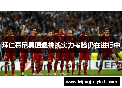拜仁慕尼黑遭遇挑战实力考验仍在进行中