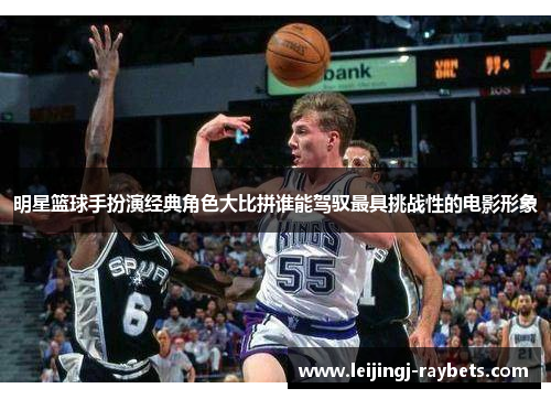 明星篮球手扮演经典角色大比拼谁能驾驭最具挑战性的电影形象