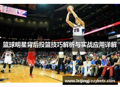 篮球明星背后投篮技巧解析与实战应用详解