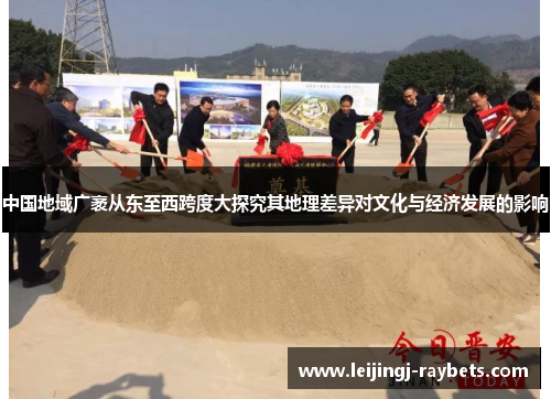 中国地域广袤从东至西跨度大探究其地理差异对文化与经济发展的影响