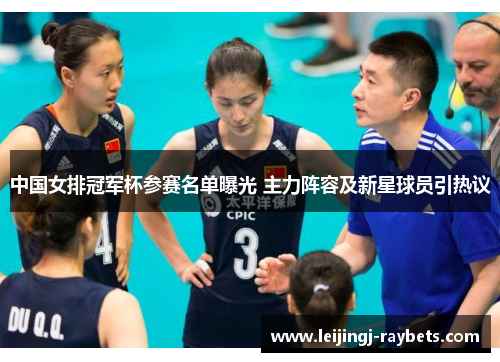 中国女排冠军杯参赛名单曝光 主力阵容及新星球员引热议