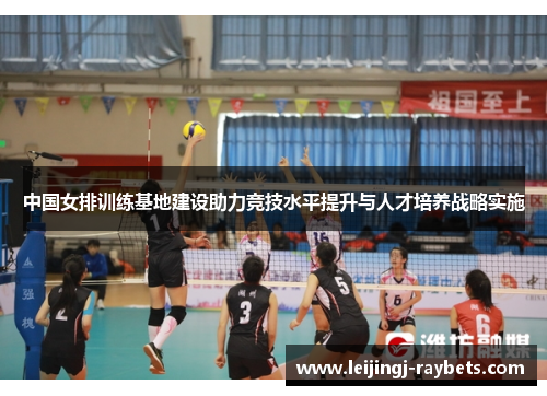 中国女排训练基地建设助力竞技水平提升与人才培养战略实施