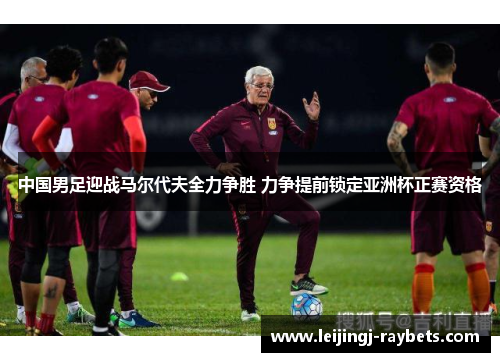 中国男足迎战马尔代夫全力争胜 力争提前锁定亚洲杯正赛资格