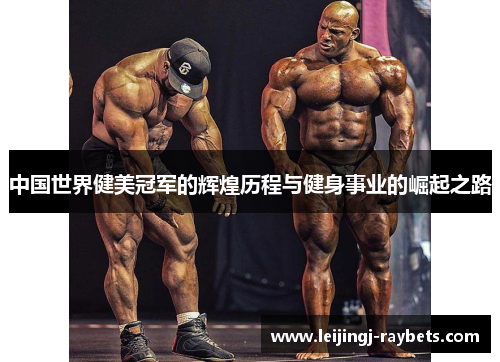 中国世界健美冠军的辉煌历程与健身事业的崛起之路