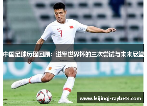 中国足球历程回顾：进军世界杯的三次尝试与未来展望