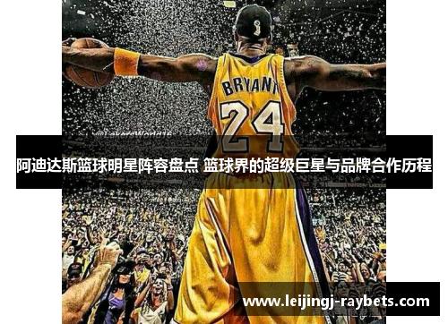 阿迪达斯篮球明星阵容盘点 篮球界的超级巨星与品牌合作历程